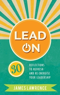 Lead on: 30 Reflections to Refresh and Re-Energize Your Leadership by James Lawrence