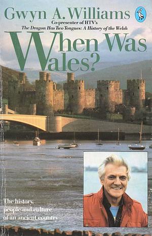 When Was Wales?A History of the Welsh by Gwyn Alfred Williams