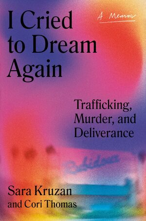 I Cried to Dream Again: Trafficking, Murder, and Deliverance -- A Memoir by Cori Thomas, Sara Kruzan