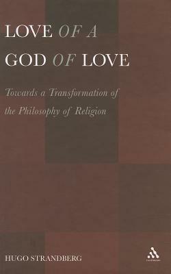 Love of a God of Love: Towards a Transformation of the Philosophy of Religion by Hugo Strandberg