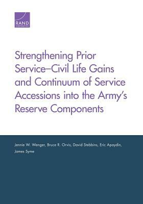 Strengthening Prior Service-Civil Life Gains and Continuum of Service Accessions Into the Army's Reserve Components by David Stebbins, Bruce R. Orvis, Jennie W. Wenger