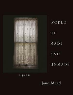 World of Made and Unmade by Jane Mead