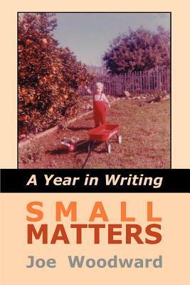 Small Matters: A Year in Writing by Joe Woodward