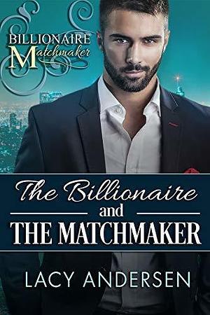 The Billionaire and the Matchmaker by Lacy Andersen, Lacy Andersen