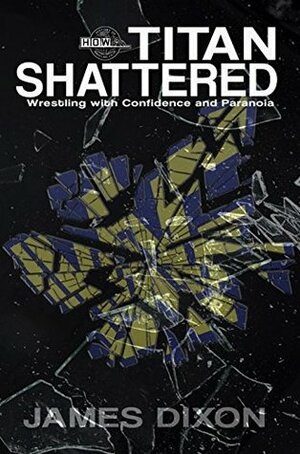 Titan Shattered: Wrestling with Confidence and Paranoia by James Dixon, Justin Henry