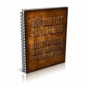 Convict Conditioning: Ultimate Bodyweight Training Log by Paul "Coach" Wade