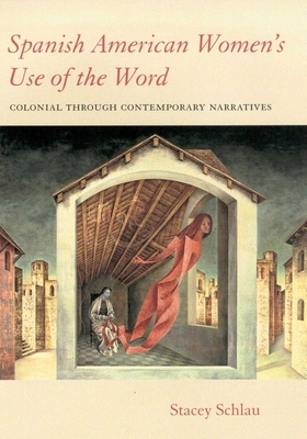 Spanish American Women's Use of the Word: Colonial Through Contemporary Narratives by Stacey Schlau