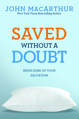 Saved Without a Doubt: Being Sure of Your Salvation by John MacArthur