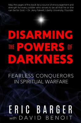 Disarming the Powers of Darkness: Fearless Conquerors in Spiritual War by Eric Barger, David Benoit