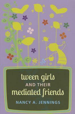 Tween Girls and their Mediated Friends by Nancy A. Jennings