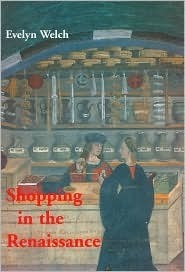 Shopping in the Renaissance: Consumer Cultures in Italy, 1400-1600 by Evelyn Welch