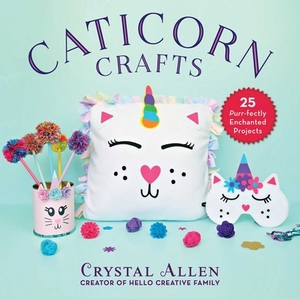 Caticorn Crafts: 25 Purr-Fectly Enchanted Projects by Crystal Allen