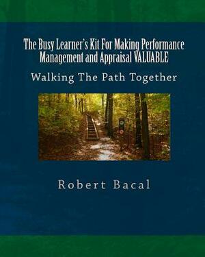 The Busy Learner's Kit For Making Performance Management and Appraisal VALUABLE: Walking The Path Together by Robert Bacal