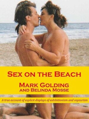 Sex on the beach: a true account of explicit displays of exhibitionism and voyeurism by Belinda Mosse, Mark Golding