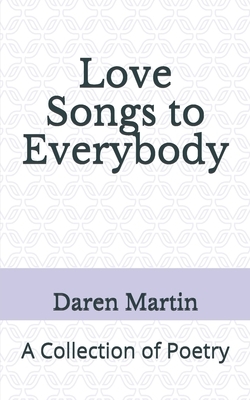 Love Songs to Everybody: A Collection of Poetry by Daren Martin