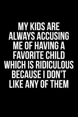 My Kids Are Always Accusing Me Of Favorite Child Which Is Ridicolous Because I Don't Like Any Of Them by James Anderson