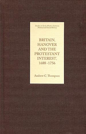 Britain, Hanover and the Protestant Interest, 1688-1756 by Andrew C. Thompson