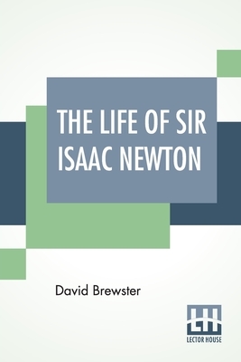 The Life Of Sir Isaac Newton by David Brewster