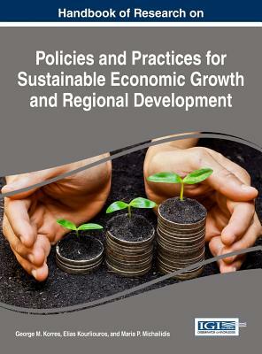 Handbook of Research on Policies and Practices for Sustainable Economic Growth and Regional Development by 