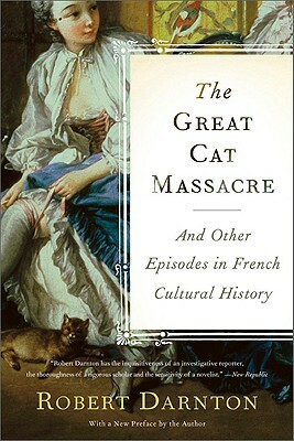 The Great Cat Massacre: And Other Episodes in French Cultural History by Robert Darnton