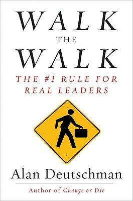 Walk the Walk: The #1 Rule for Real Leaders by Alan Deutschman