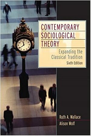 Contemporary Sociological Theory: Expanding the Classical Tradition by Ruth A. Wallace, Alison Wolf