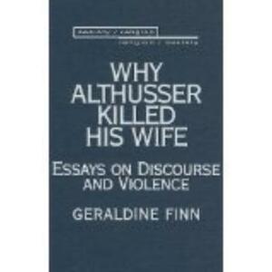 Why Althusser Killed His Wife: Essays on Discourse and Violence by Geraldine Finn