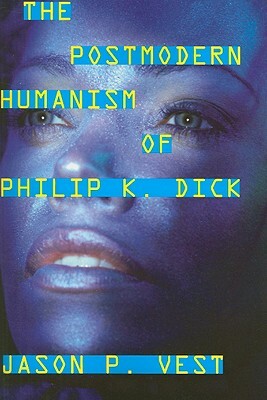 The Postmodern Humanism of Philip K. Dick by Jason P. Vest