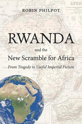 Rwanda and the New Scramble for Africa: From Tragedy to Useful Imperial Fiction by Robin Philpot