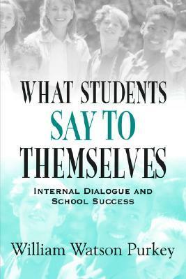 What Students Say to Themselves: Internal Dialogue and School Success by William W. Purkey