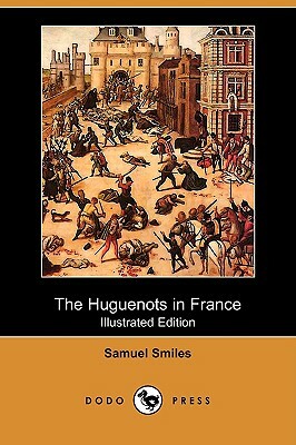 The Huguenots in France (Illustrated Edition) (Dodo Press) by Samuel Smiles
