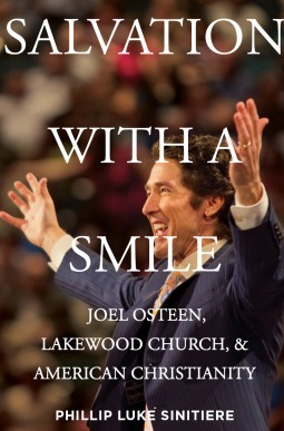 Salvation with a Smile: Joel Osteen, Lakewood Church, and American Christianity by Phillip Luke Sinitiere