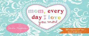 Mom, Every Day I Love You More: 22 Coupons for the Best Mom Ever by Sandra Magsamen