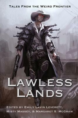 Lawless Lands: Tales of the Weird Frontier by Margaret S. McGraw, Emily Lavin Leverrett, Misty Massey