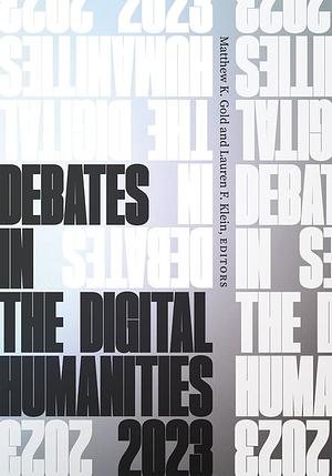 Debates in the Digital Humanities 2023 by Matthew K. Gold, Lauren F. Klein