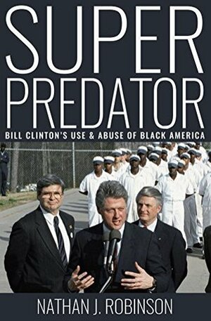 Superpredator: Bill Clinton's Use and Abuse of Black America by Nathan J. Robinson