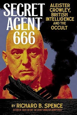 Secret Agent 666: Aleister Crowley, British Intelligence and the Occult by Richard B. Spence