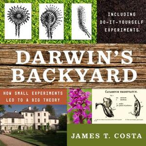 Darwin's Backyard: How Small Experiments Led to a Big Theory by James T. Costa