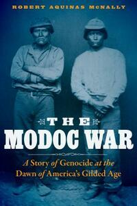 The Modoc War: A Story of Genocide at the Dawn of America's Gilded Age by Robert Aquinas McNally