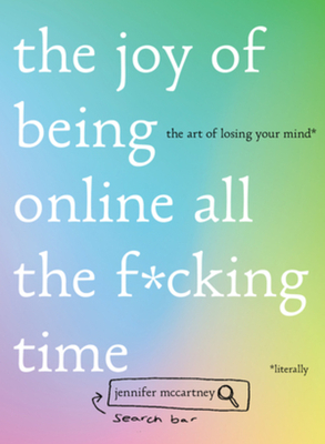 The Joy of Being Online All the F*cking Time: The Art of Losing Your Mind (Literally) by Jennifer McCartney