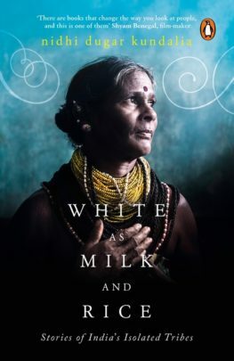White As Milk and Rice: Stories of India's Isolated Tribes by Nidhi Dugar Kundalia