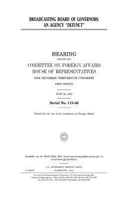 Broadcasting Board of Governors: an agency "defunct" by Committee On Foreign Affairs, United States Congress, United States House of Representatives