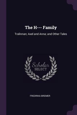 The H--- Family: Tralinnan; Axel and Anna; And Other Tales by Fredrika Bremer