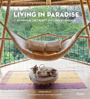 Living in Paradise: At Home in the Tropics: Bali, Java, Thailand by Annie Kelly
