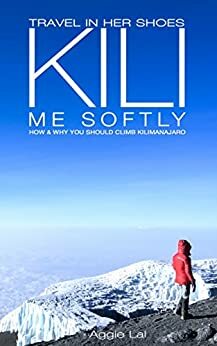 Kili Me Softly: How & Why You Should Climb Mt Kilimanjaro by Aggie Lal