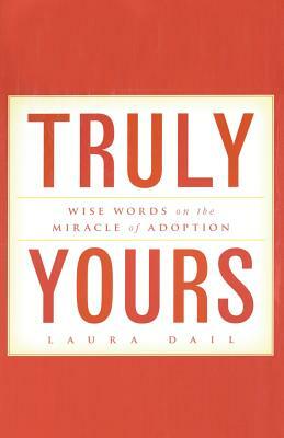 Truly Yours: Wise Words on the Miracle of Adoption by Laura Dail