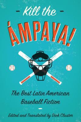 Kill the Ámpaya! the Best Latin American Baseball Fiction by 