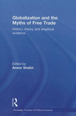 Globalization and the Myths of Free Trade: History, Theory and Empirical Evidence by Anwar Shaikh