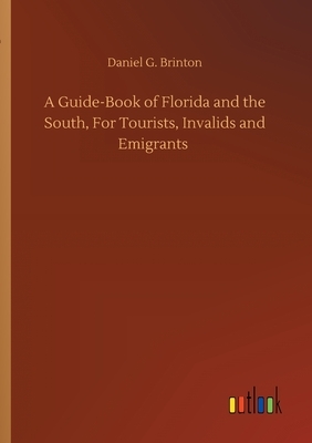 A Guide-Book of Florida and the South, For Tourists, Invalids and Emigrants by Daniel G. Brinton