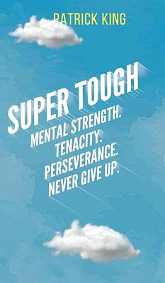 Super Tough: Mental Strength. Tenacity. Perseverance. Never Give Up. by Patrick King